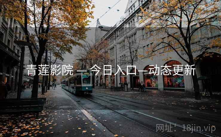 青莲影院 — 今日入口—动态更新  第1张 青莲影院 — 今日入口—动态更新  第1张
