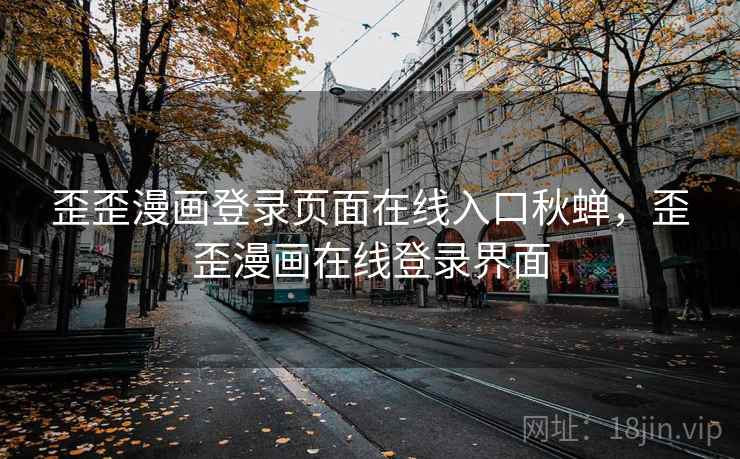 歪歪漫画登录页面在线入口秋蝉,歪歪漫画在线登录界面  第2张 歪歪漫画登录页面在线入口秋蝉,歪歪漫画在线登录界面  第2张