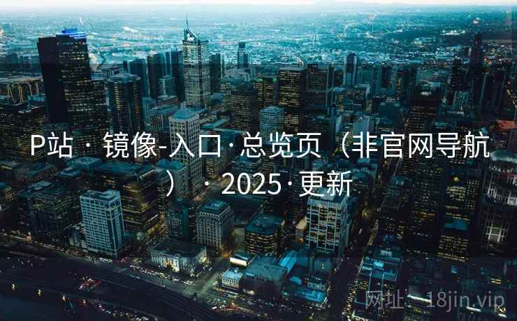 P站 · 镜像-入口·总览页(非官网导航) 2025·更新  第2张 P站 · 镜像-入口·总览页(非官网导航) 2025·更新  第2张