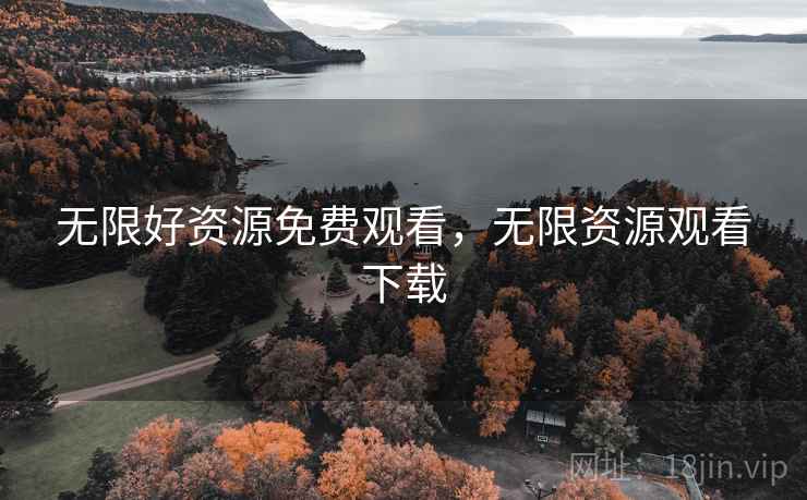 无限好资源免费观看,无限资源观看下载  第1张 无限好资源免费观看,无限资源观看下载  第1张