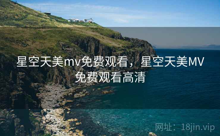 星空天美mv免费观看,星空天美MV免费观看高清  第1张 星空天美mv免费观看,星空天美MV免费观看高清  第1张