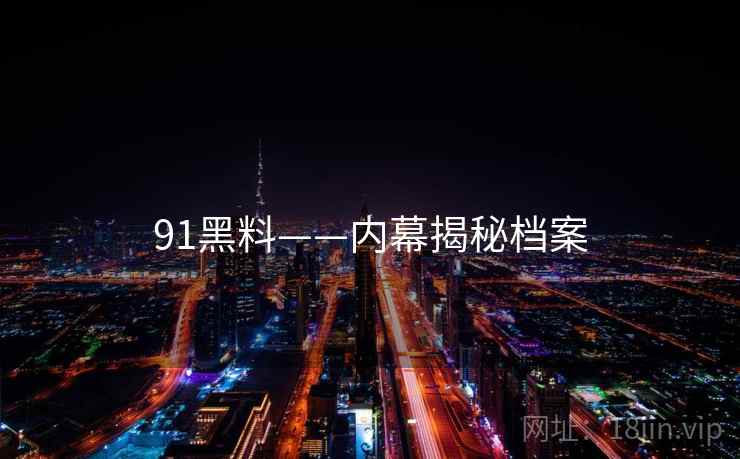 91黑料——内幕揭秘档案  第2张