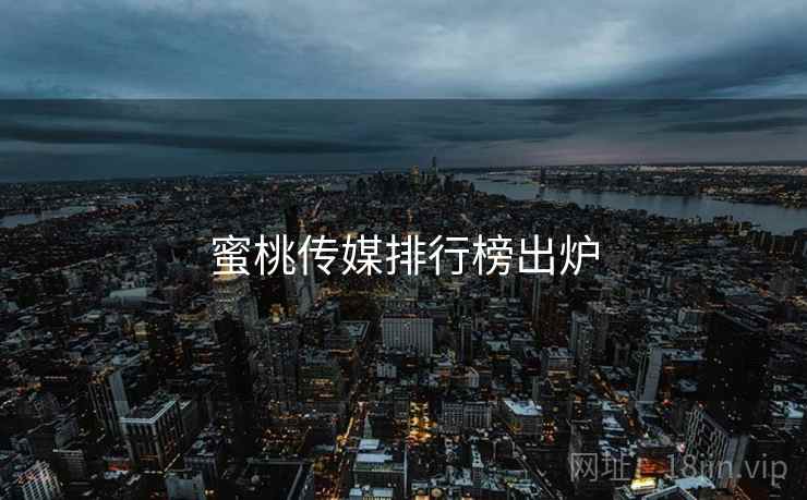 蜜桃传媒排行榜出炉  第1张