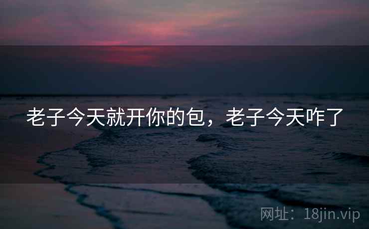 老子今天就开你的包,老子今天咋了  第2张 老子今天就开你的包,老子今天咋了  第2张