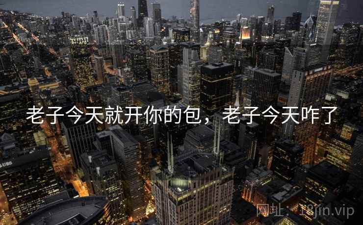 老子今天就开你的包,老子今天咋了  第1张 老子今天就开你的包,老子今天咋了  第1张