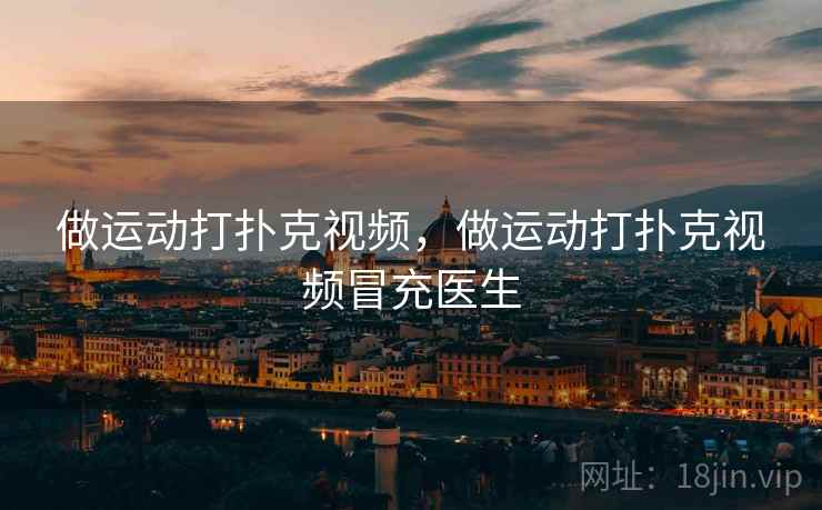 做运动打扑克视频,做运动打扑克视频冒充医生  第1张 做运动打扑克视频,做运动打扑克视频冒充医生  第1张