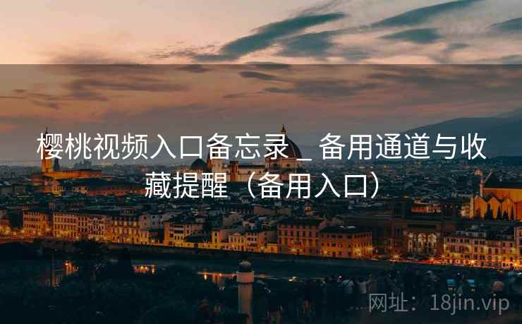 樱桃视频入口备忘录 _ 备用通道与收藏提醒(备用入口)  第1张 樱桃视频入口备忘录 _ 备用通道与收藏提醒(备用入口)  第1张