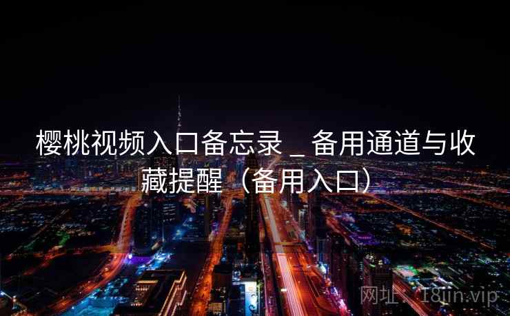 樱桃视频入口备忘录 _ 备用通道与收藏提醒(备用入口)  第2张 樱桃视频入口备忘录 _ 备用通道与收藏提醒(备用入口)  第2张