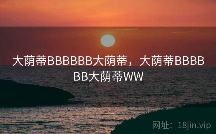 大荫蒂BBBBBB大荫蒂,大荫蒂BBBBBB大荫蒂WW  第1张 大荫蒂BBBBBB大荫蒂,大荫蒂BBBBBB大荫蒂WW  第1张