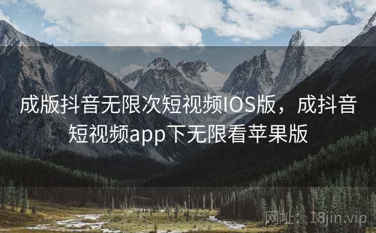 成版抖音无限次短视频IOS版,成抖音短视频app下无限看苹果版  第1张 成版抖音无限次短视频IOS版,成抖音短视频app下无限看苹果版  第1张