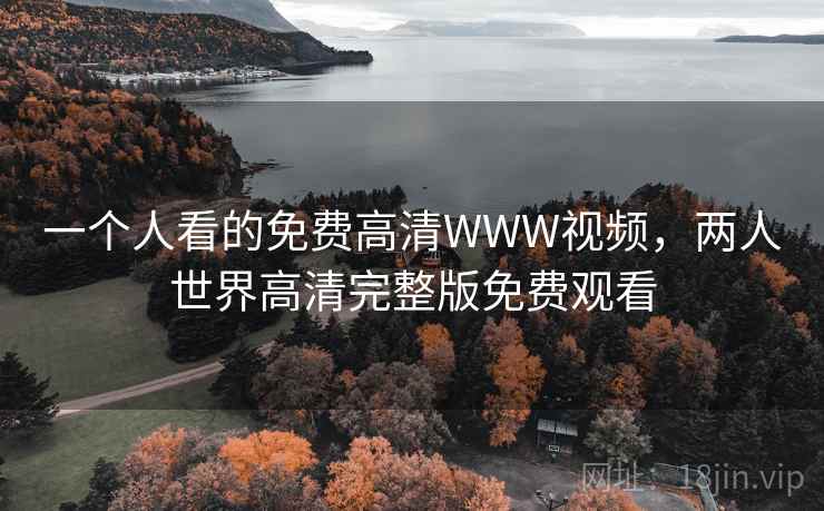 一个人看的免费高清WWW视频,两人世界高清完整版免费观看  第1张 一个人看的免费高清WWW视频,两人世界高清完整版免费观看  第1张