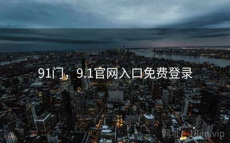 91门,9.1官网入口免费登录  第2张 91门,9.1官网入口免费登录  第2张