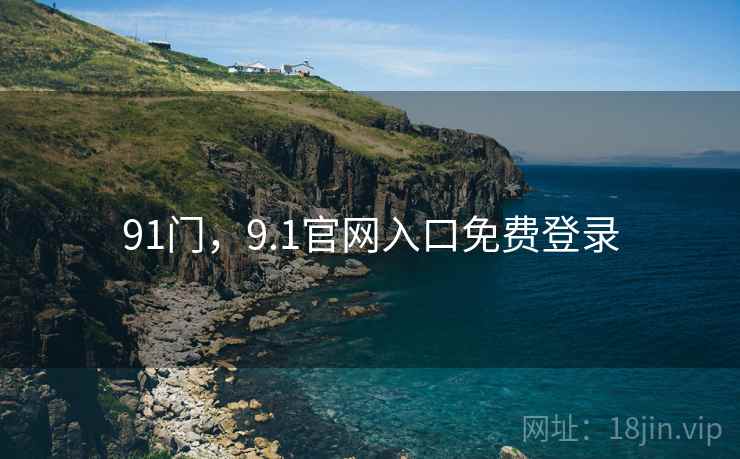 91门,9.1官网入口免费登录  第1张 91门,9.1官网入口免费登录  第1张