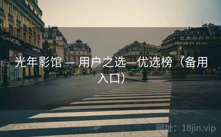 光年影馆 — 用户之选—优选榜(备用入口)  第1张 光年影馆 — 用户之选—优选榜(备用入口)  第1张