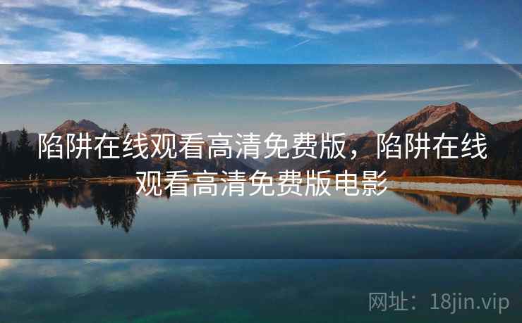 陷阱在线观看高清免费版,陷阱在线观看高清免费版电影  第1张 陷阱在线观看高清免费版,陷阱在线观看高清免费版电影  第1张