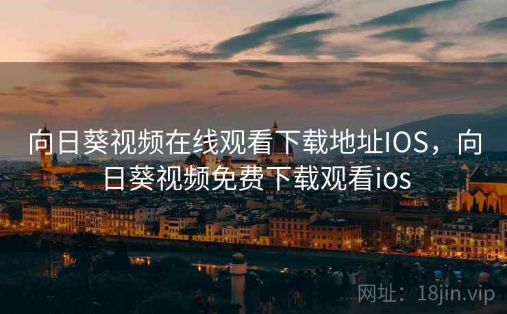 向日葵视频在线观看下载地址IOS,向日葵视频免费下载观看ios  第2张 向日葵视频在线观看下载地址IOS,向日葵视频免费下载观看ios  第2张