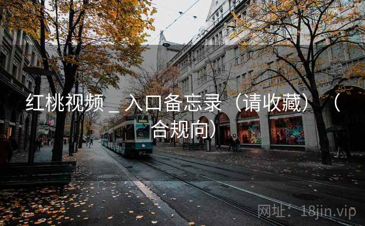 红桃视频 _ 入口备忘录(请收藏)(合规向)  第1张 红桃视频 _ 入口备忘录(请收藏)(合规向)  第1张