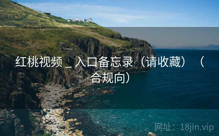 红桃视频 _ 入口备忘录(请收藏)(合规向)  第2张 红桃视频 _ 入口备忘录(请收藏)(合规向)  第2张