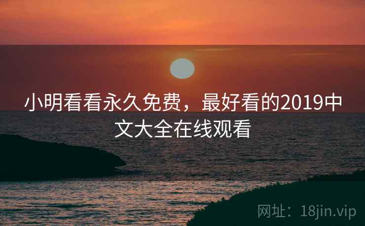 小明看看永久免费,最好看的2019中文大全在线观看  第1张 小明看看永久免费,最好看的2019中文大全在线观看  第1张