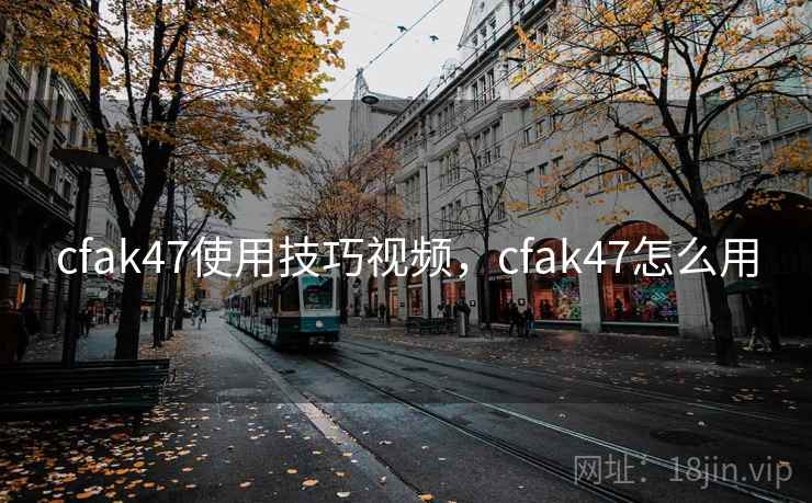 cfak47使用技巧视频,cfak47怎么用  第1张 cfak47使用技巧视频,cfak47怎么用  第1张