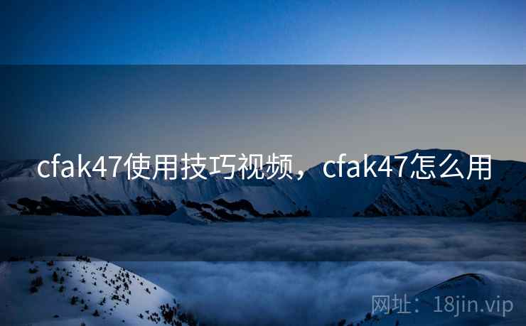 cfak47使用技巧视频,cfak47怎么用  第2张 cfak47使用技巧视频,cfak47怎么用  第2张