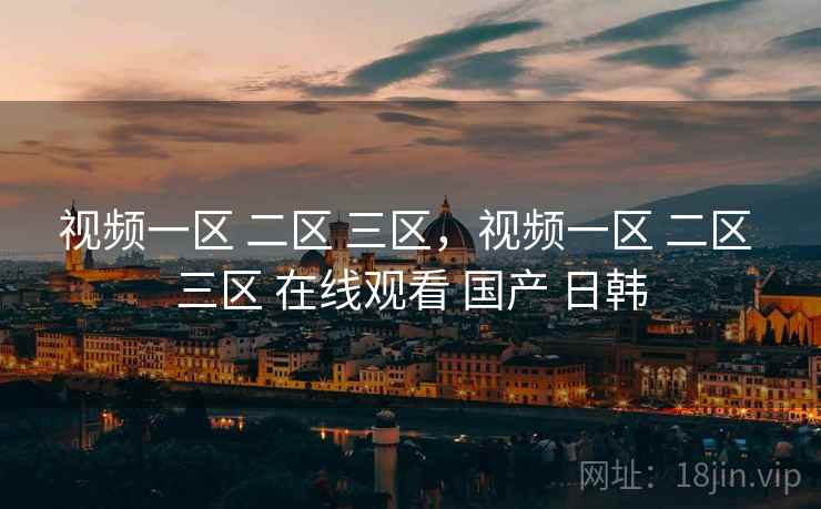 视频一区 二区 三区,视频一区 三区 在线观看 国产 日韩  第1张 视频一区 二区 三区,视频一区 三区 在线观看 国产 日韩  第1张