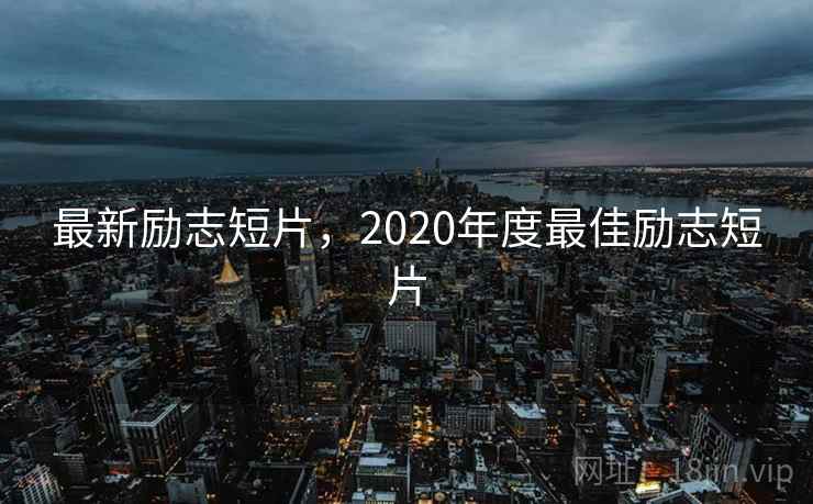 最新励志短片,2020年度最佳励志短片  第1张 最新励志短片,2020年度最佳励志短片  第1张