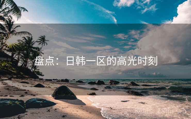盘点:日韩一区的高光时刻  第2张 盘点:日韩一区的高光时刻  第2张