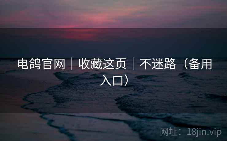 电鸽官网|收藏这页|不迷路(备用入口)  第2张 电鸽官网|收藏这页|不迷路(备用入口)  第2张