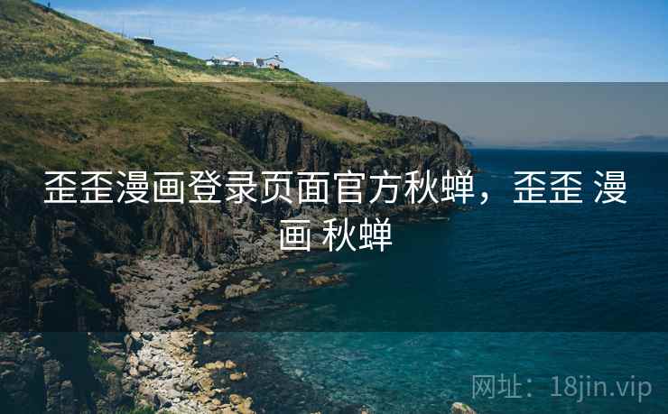 歪歪漫画登录页面官方秋蝉,歪歪 漫画 秋蝉  第1张 歪歪漫画登录页面官方秋蝉,歪歪 漫画 秋蝉  第1张