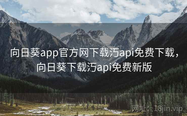 向日葵app官方网下载汅api免费下载,向日葵下载汅api免费新版  第2张 向日葵app官方网下载汅api免费下载,向日葵下载汅api免费新版  第2张