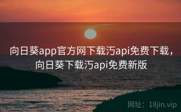 向日葵app官方网下载汅api免费下载,向日葵下载汅api免费新版  第1张 向日葵app官方网下载汅api免费下载,向日葵下载汅api免费新版  第1张