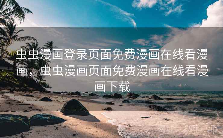 虫虫漫画登录页面免费漫画在线看漫画,虫虫漫画页面免费漫画在线看漫画下载  第2张 虫虫漫画登录页面免费漫画在线看漫画,虫虫漫画页面免费漫画在线看漫画下载  第2张