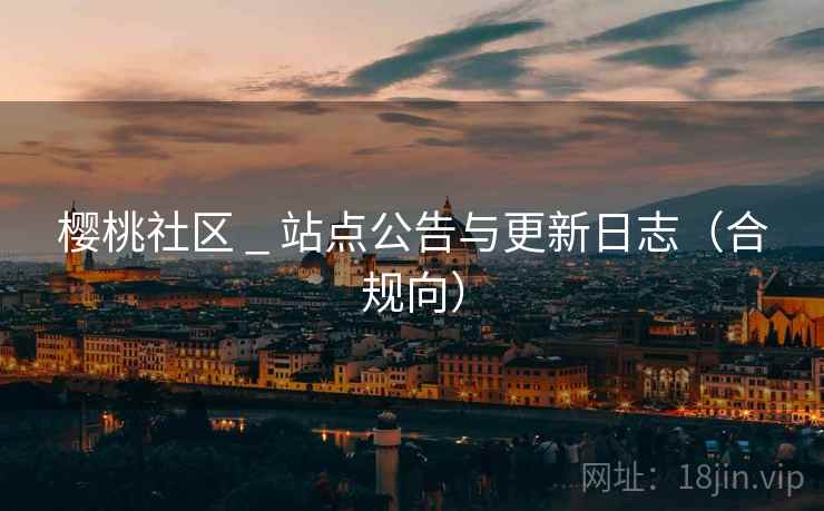 樱桃社区 _ 站点公告与更新日志(合规向)  第1张 樱桃社区 _ 站点公告与更新日志(合规向)  第1张