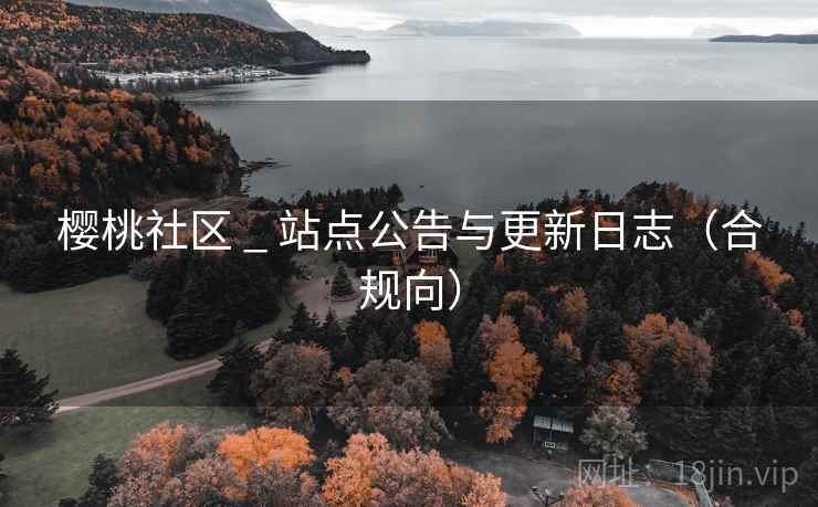 樱桃社区 _ 站点公告与更新日志(合规向)  第2张 樱桃社区 _ 站点公告与更新日志(合规向)  第2张