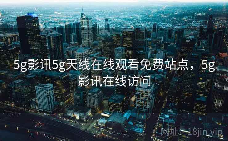 5g影讯5g天线在线观看免费站点,5g影讯在线访问  第2张 5g影讯5g天线在线观看免费站点,5g影讯在线访问  第2张