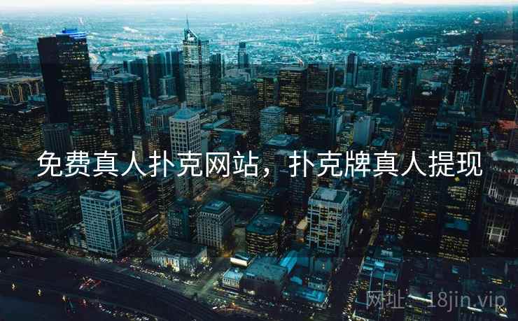免费真人扑克网站,扑克牌真人提现  第1张 免费真人扑克网站,扑克牌真人提现  第1张