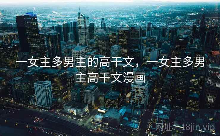 一女主多男主的高干文,一女主多男主高干文漫画  第2张 一女主多男主的高干文,一女主多男主高干文漫画  第2张