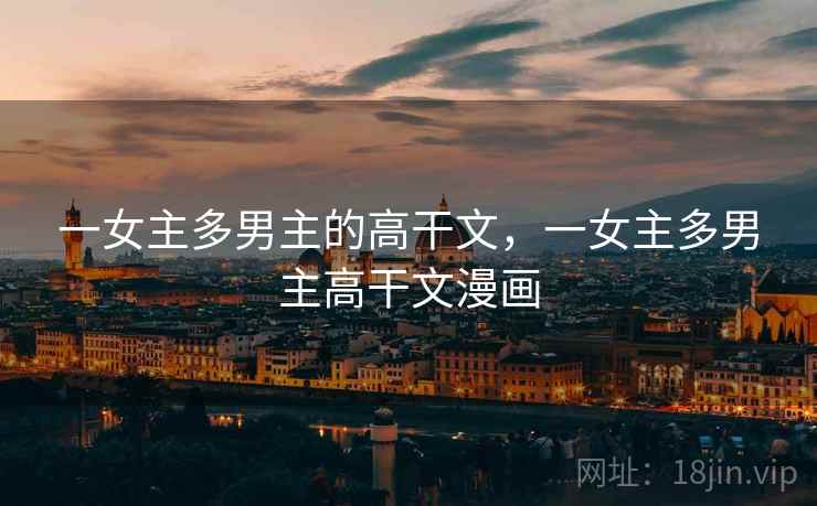 一女主多男主的高干文,一女主多男主高干文漫画  第1张 一女主多男主的高干文,一女主多男主高干文漫画  第1张