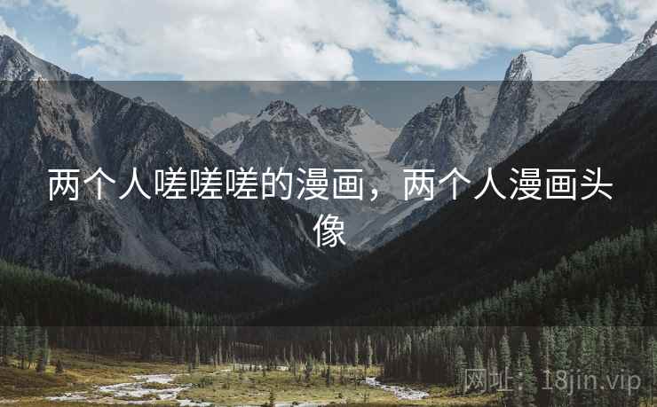 两个人嗟嗟嗟的漫画,两个人漫画头像  第1张 两个人嗟嗟嗟的漫画,两个人漫画头像  第1张