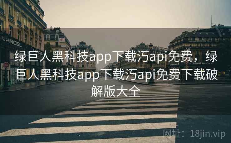 绿巨人黑科技app下载汅api免费,绿巨人黑科技app下载汅api免费下载破解版大全  第1张 绿巨人黑科技app下载汅api免费,绿巨人黑科技app下载汅api免费下载破解版大全  第1张