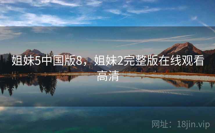 姐妹5中国版8,姐妹2完整版在线观看高清  第1张 姐妹5中国版8,姐妹2完整版在线观看高清  第1张