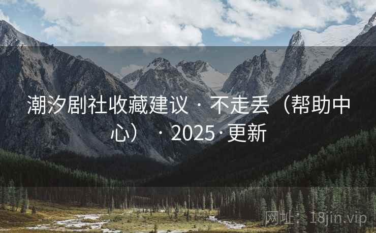 潮汐剧社收藏建议 · 不走丢(帮助中心) 2025·更新  第1张 潮汐剧社收藏建议 · 不走丢(帮助中心) 2025·更新  第1张