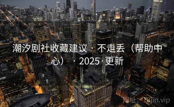 潮汐剧社收藏建议 · 不走丢(帮助中心) 2025·更新  第2张 潮汐剧社收藏建议 · 不走丢(帮助中心) 2025·更新  第2张