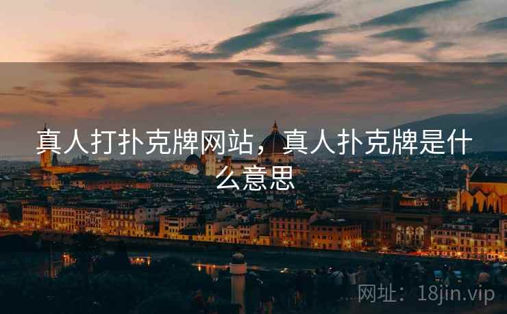 真人打扑克牌网站,真人扑克牌是什么意思  第2张 真人打扑克牌网站,真人扑克牌是什么意思  第2张