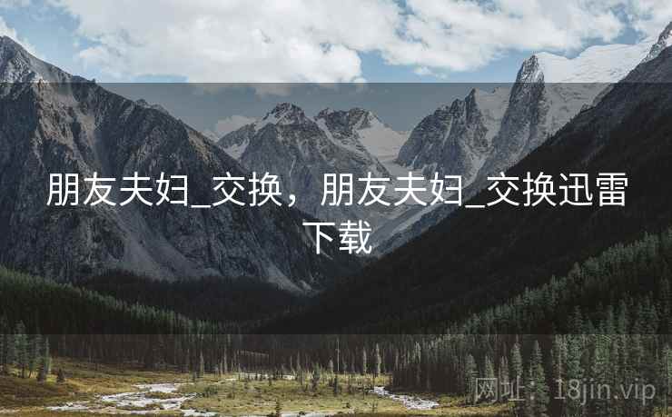 朋友夫妇_交换,朋友夫妇_交换迅雷下载  第1张 朋友夫妇_交换,朋友夫妇_交换迅雷下载  第1张