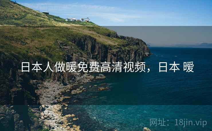 日本人做暖免费高清视频,日本 暧  第1张 日本人做暖免费高清视频,日本 暧  第1张