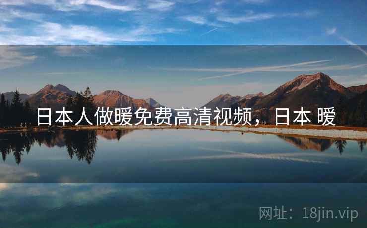 日本人做暖免费高清视频,日本 暧  第2张 日本人做暖免费高清视频,日本 暧  第2张