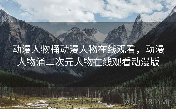 动漫人物桶动漫人物在线观看,动漫人物涌二次元人物在线观看动漫版  第2张 动漫人物桶动漫人物在线观看,动漫人物涌二次元人物在线观看动漫版  第2张
