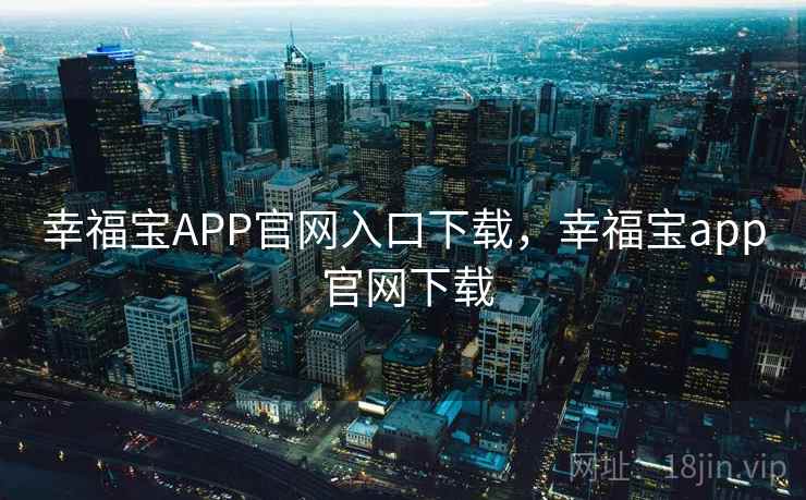 幸福宝APP官网入口下载,幸福宝app 官网下载  第2张 幸福宝APP官网入口下载,幸福宝app 官网下载  第2张